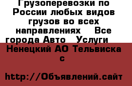 Грузоперевозки по России любых видов грузов во всех направлениях. - Все города Авто » Услуги   . Ненецкий АО,Тельвиска с.